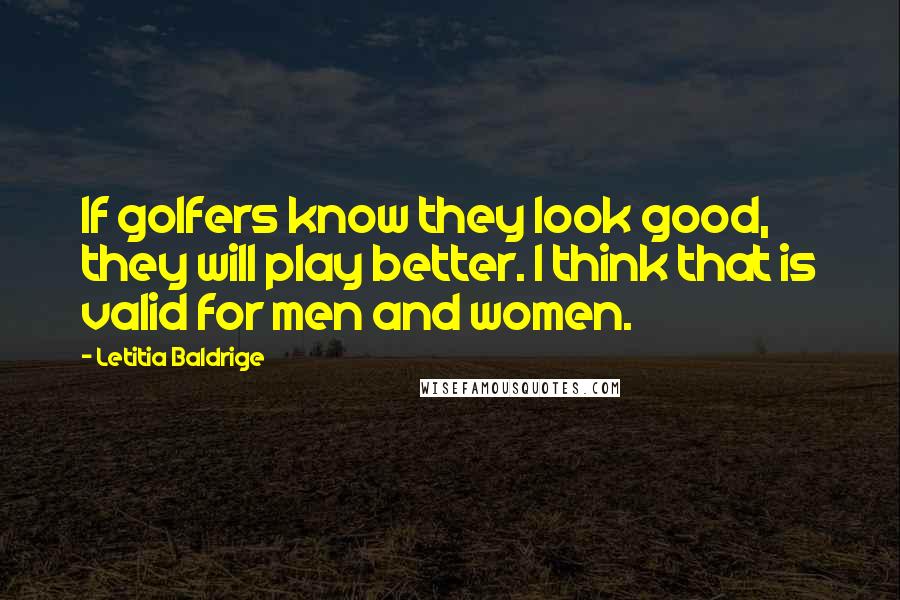 Letitia Baldrige Quotes: If golfers know they look good, they will play better. I think that is valid for men and women.