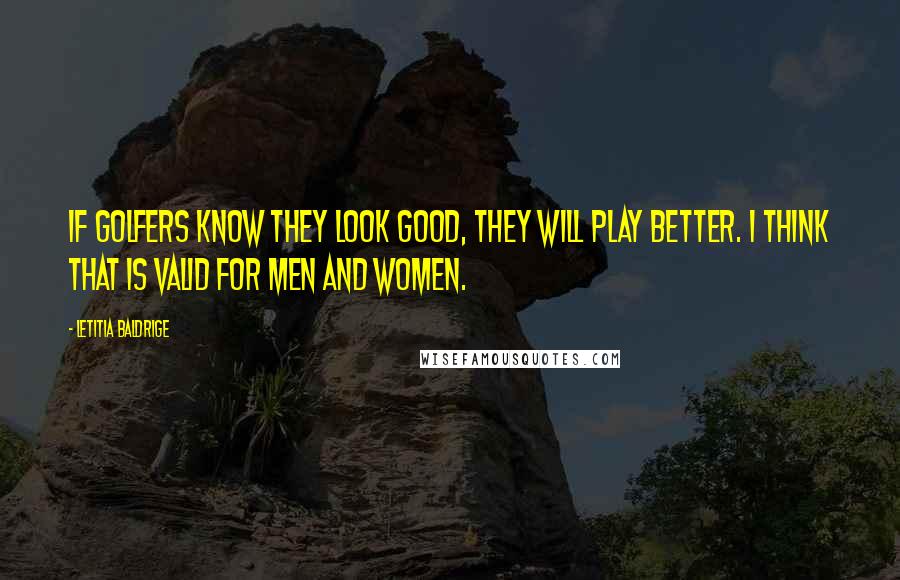 Letitia Baldrige Quotes: If golfers know they look good, they will play better. I think that is valid for men and women.