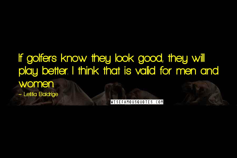 Letitia Baldrige Quotes: If golfers know they look good, they will play better. I think that is valid for men and women.