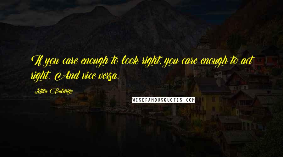 Letitia Baldrige Quotes: If you care enough to look right, you care enough to act right. And vice versa.