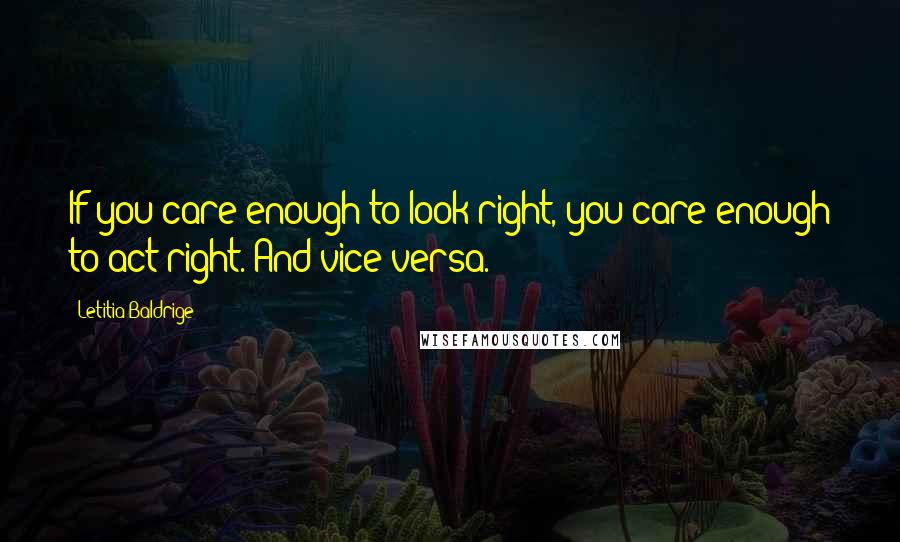 Letitia Baldrige Quotes: If you care enough to look right, you care enough to act right. And vice versa.
