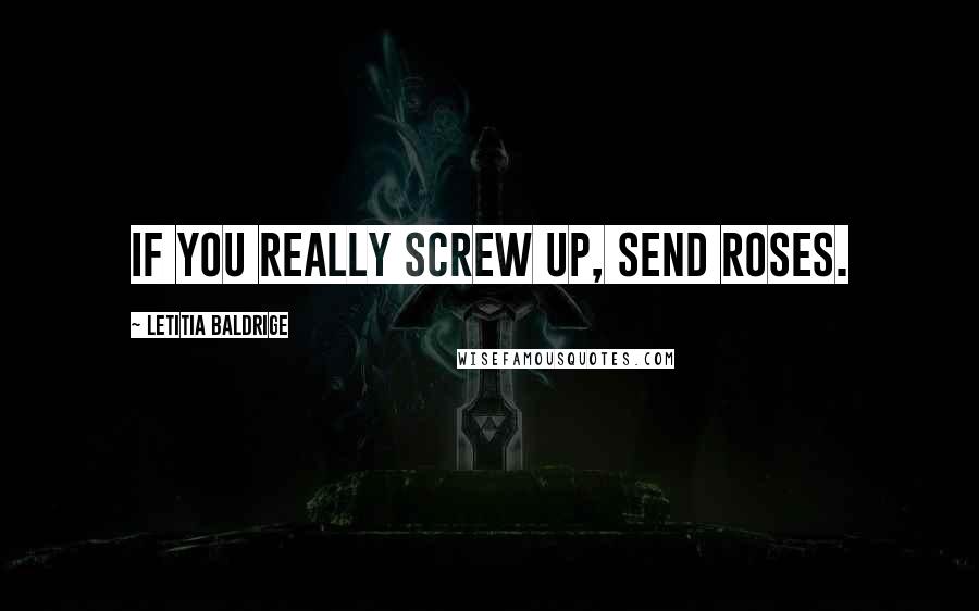 Letitia Baldrige Quotes: If you really screw up, send roses.