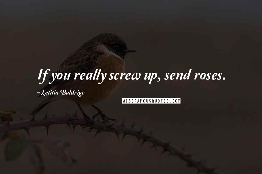 Letitia Baldrige Quotes: If you really screw up, send roses.