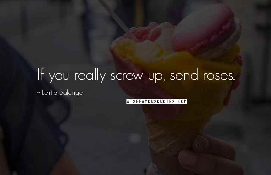 Letitia Baldrige Quotes: If you really screw up, send roses.