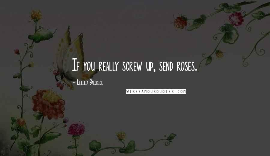 Letitia Baldrige Quotes: If you really screw up, send roses.