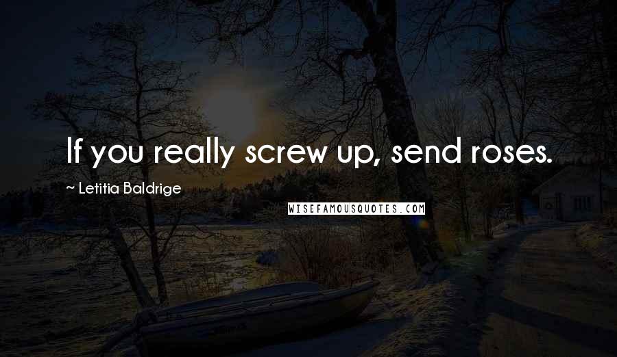 Letitia Baldrige Quotes: If you really screw up, send roses.