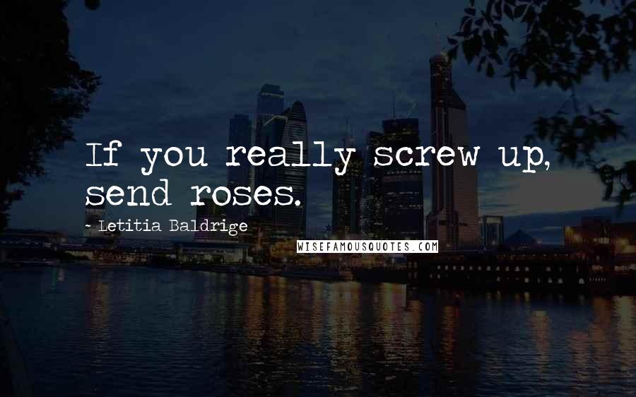 Letitia Baldrige Quotes: If you really screw up, send roses.