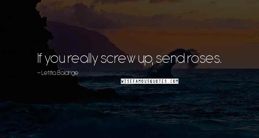 Letitia Baldrige Quotes: If you really screw up, send roses.