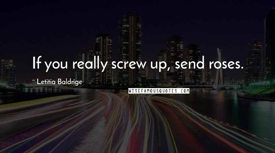 Letitia Baldrige Quotes: If you really screw up, send roses.