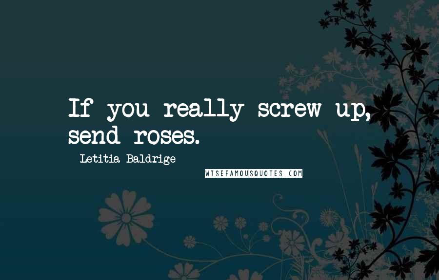 Letitia Baldrige Quotes: If you really screw up, send roses.