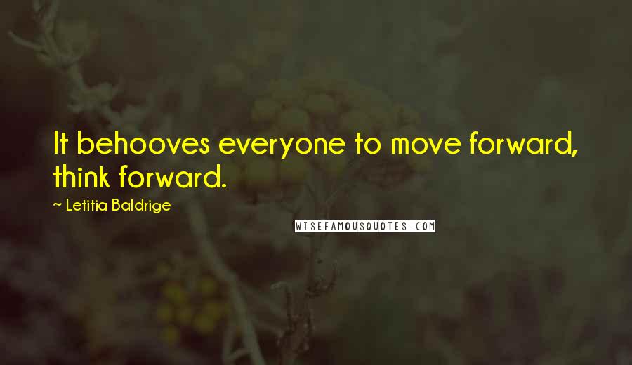 Letitia Baldrige Quotes: It behooves everyone to move forward, think forward.