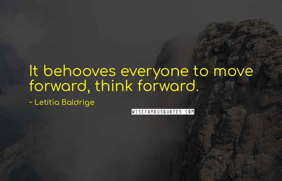 Letitia Baldrige Quotes: It behooves everyone to move forward, think forward.