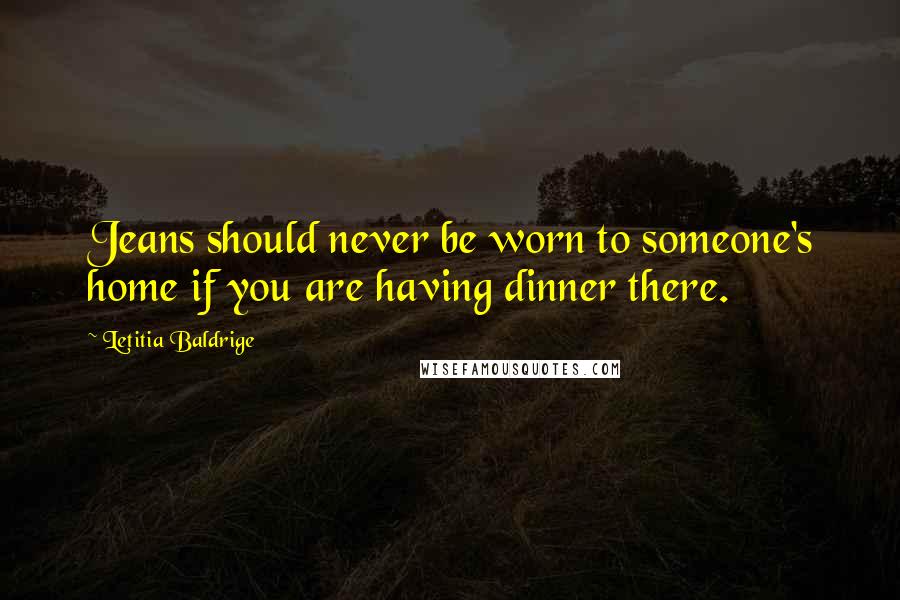 Letitia Baldrige Quotes: Jeans should never be worn to someone's home if you are having dinner there.