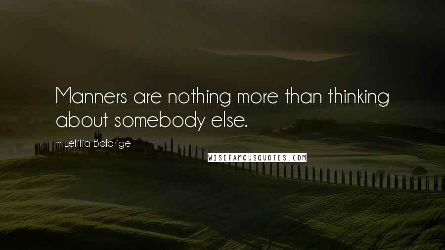 Letitia Baldrige Quotes: Manners are nothing more than thinking about somebody else.