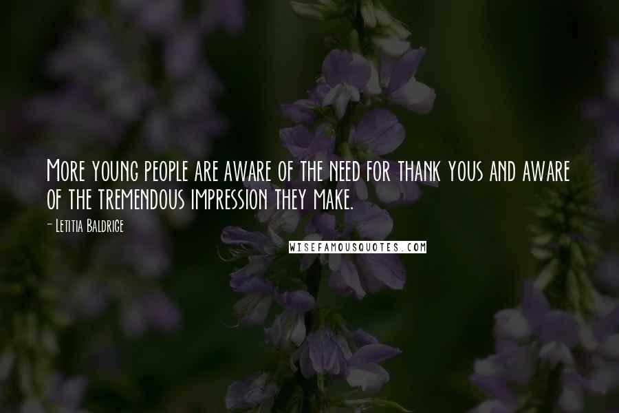 Letitia Baldrige Quotes: More young people are aware of the need for thank yous and aware of the tremendous impression they make.