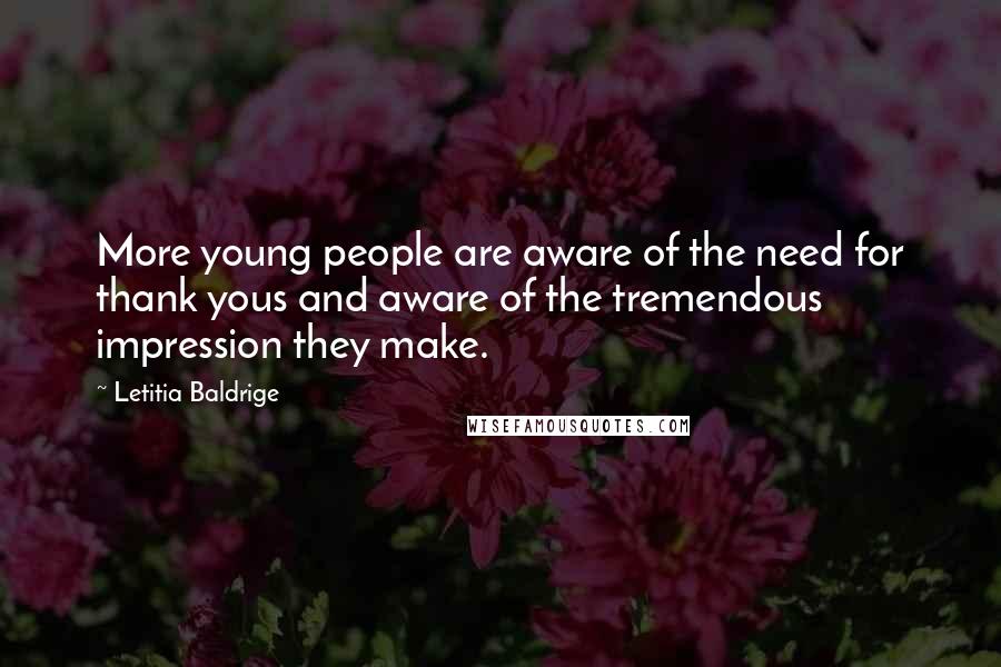 Letitia Baldrige Quotes: More young people are aware of the need for thank yous and aware of the tremendous impression they make.