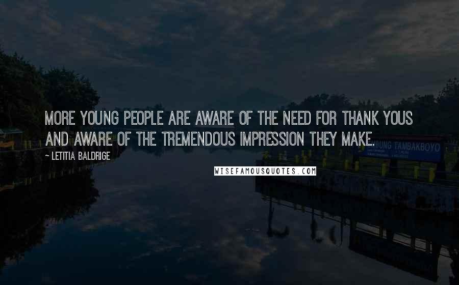 Letitia Baldrige Quotes: More young people are aware of the need for thank yous and aware of the tremendous impression they make.