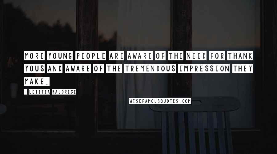 Letitia Baldrige Quotes: More young people are aware of the need for thank yous and aware of the tremendous impression they make.