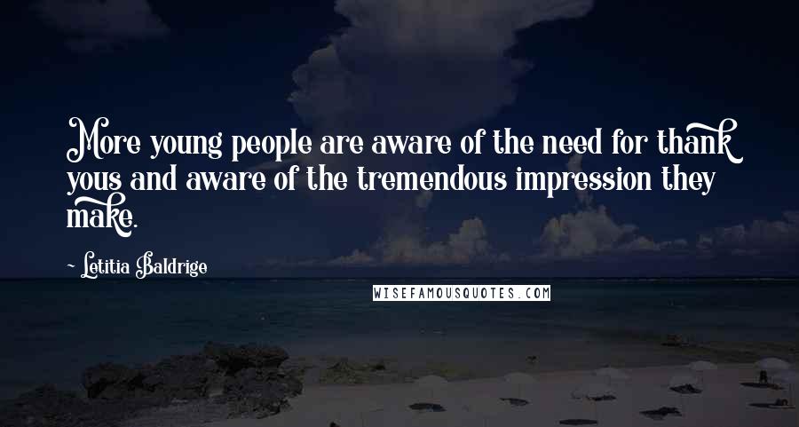 Letitia Baldrige Quotes: More young people are aware of the need for thank yous and aware of the tremendous impression they make.