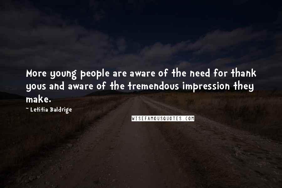 Letitia Baldrige Quotes: More young people are aware of the need for thank yous and aware of the tremendous impression they make.