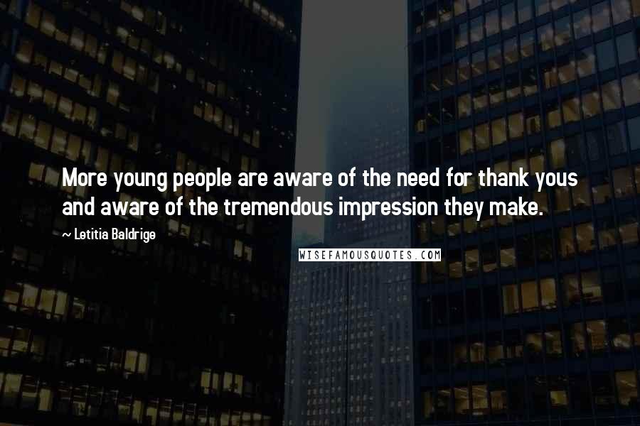 Letitia Baldrige Quotes: More young people are aware of the need for thank yous and aware of the tremendous impression they make.