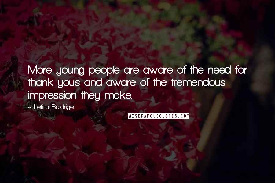 Letitia Baldrige Quotes: More young people are aware of the need for thank yous and aware of the tremendous impression they make.