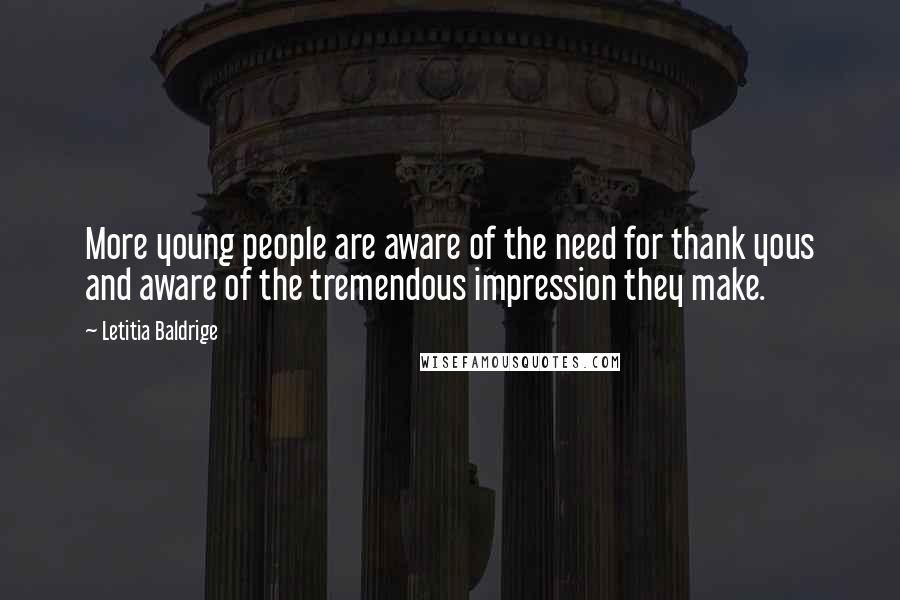 Letitia Baldrige Quotes: More young people are aware of the need for thank yous and aware of the tremendous impression they make.