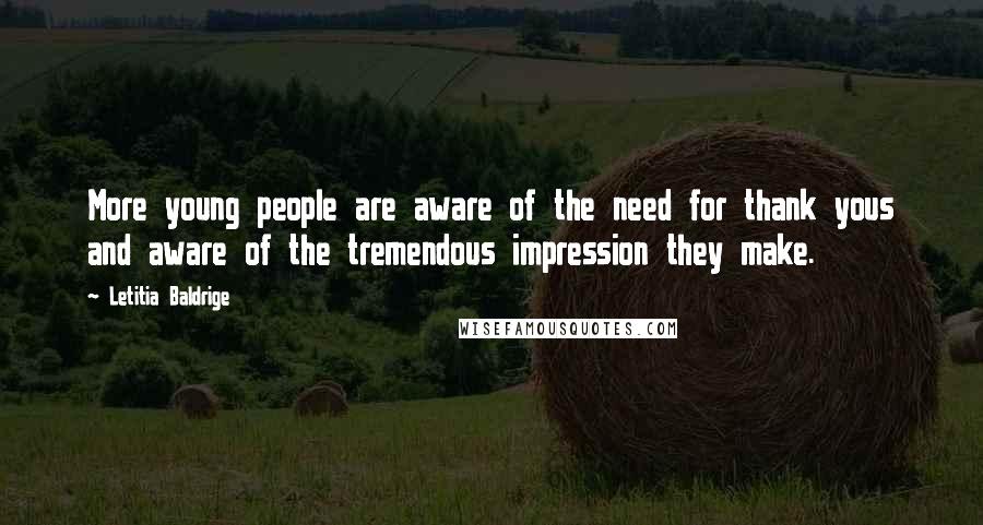 Letitia Baldrige Quotes: More young people are aware of the need for thank yous and aware of the tremendous impression they make.