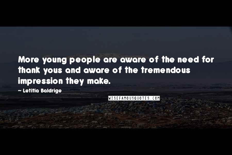 Letitia Baldrige Quotes: More young people are aware of the need for thank yous and aware of the tremendous impression they make.
