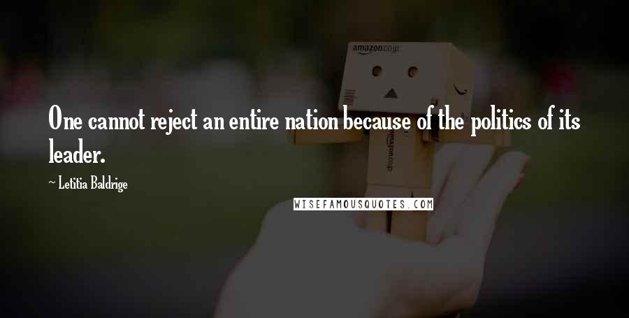 Letitia Baldrige Quotes: One cannot reject an entire nation because of the politics of its leader.