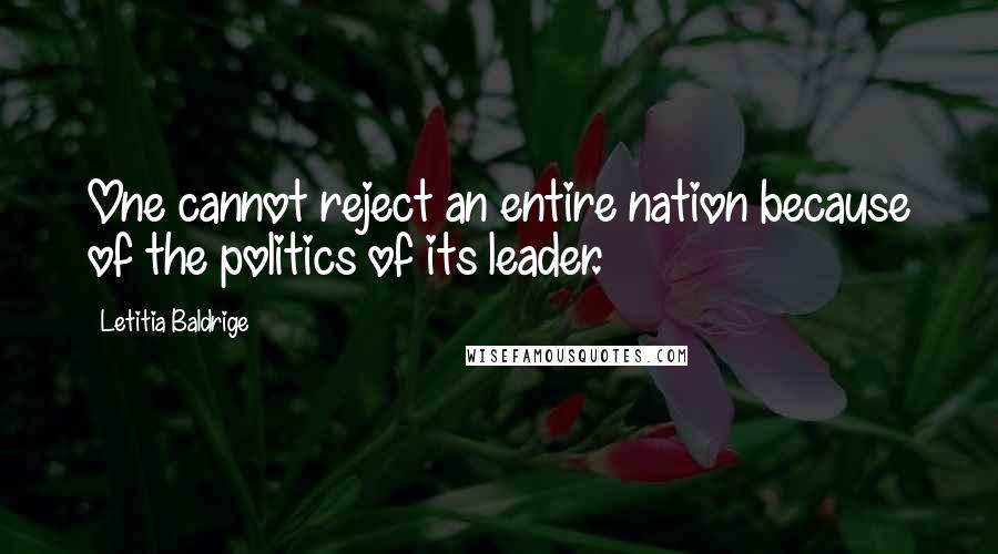 Letitia Baldrige Quotes: One cannot reject an entire nation because of the politics of its leader.