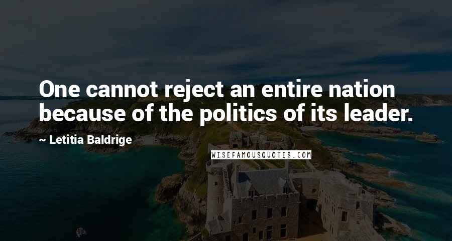 Letitia Baldrige Quotes: One cannot reject an entire nation because of the politics of its leader.