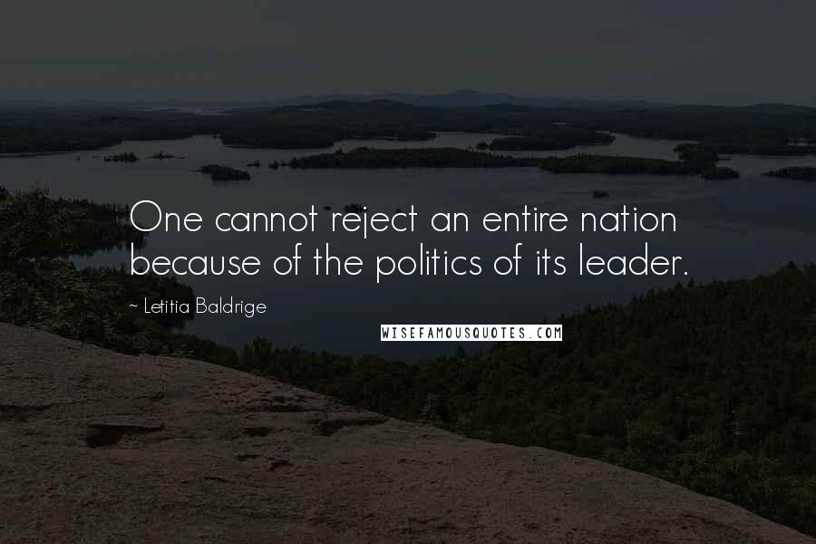 Letitia Baldrige Quotes: One cannot reject an entire nation because of the politics of its leader.
