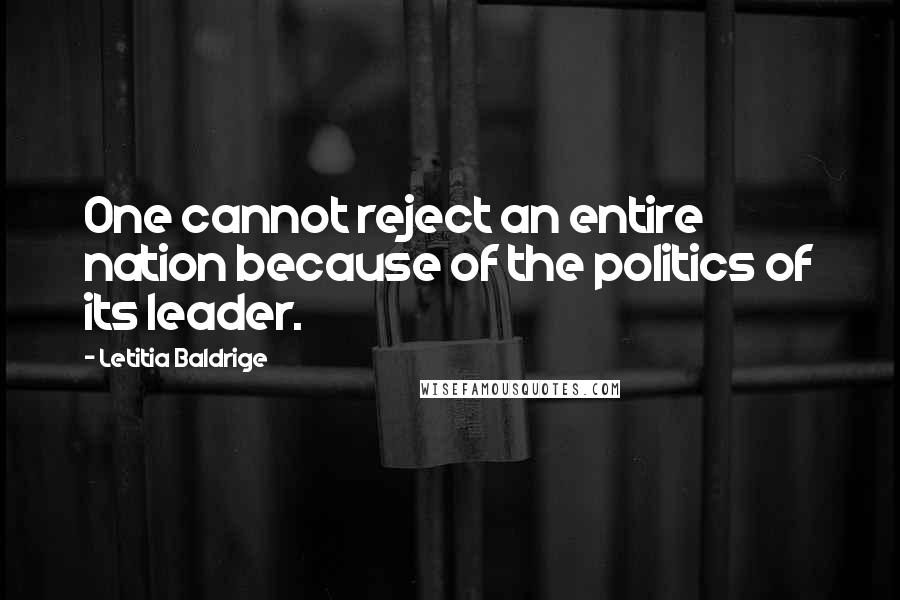 Letitia Baldrige Quotes: One cannot reject an entire nation because of the politics of its leader.