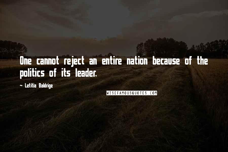 Letitia Baldrige Quotes: One cannot reject an entire nation because of the politics of its leader.