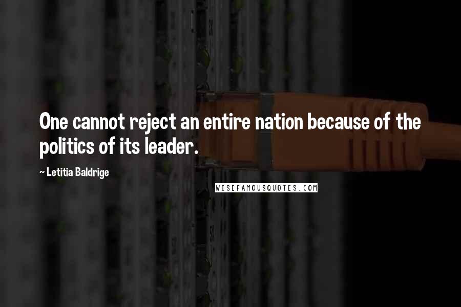 Letitia Baldrige Quotes: One cannot reject an entire nation because of the politics of its leader.