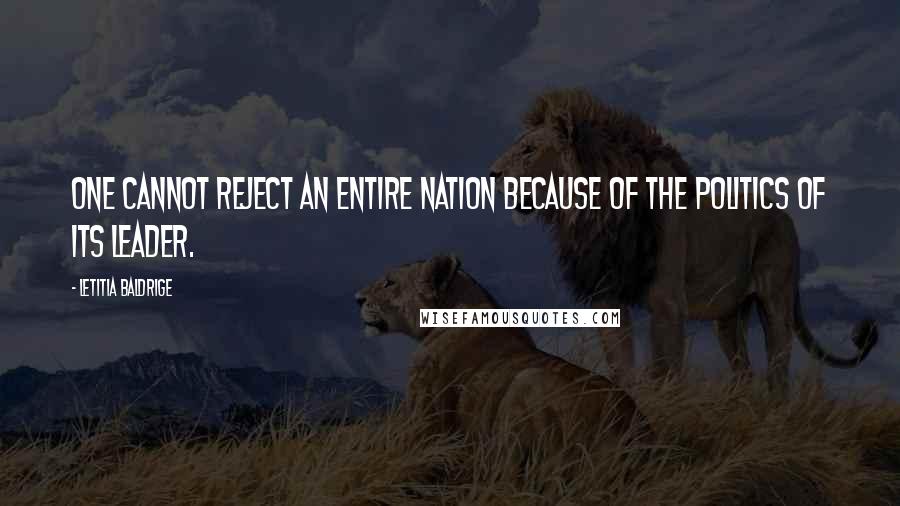 Letitia Baldrige Quotes: One cannot reject an entire nation because of the politics of its leader.