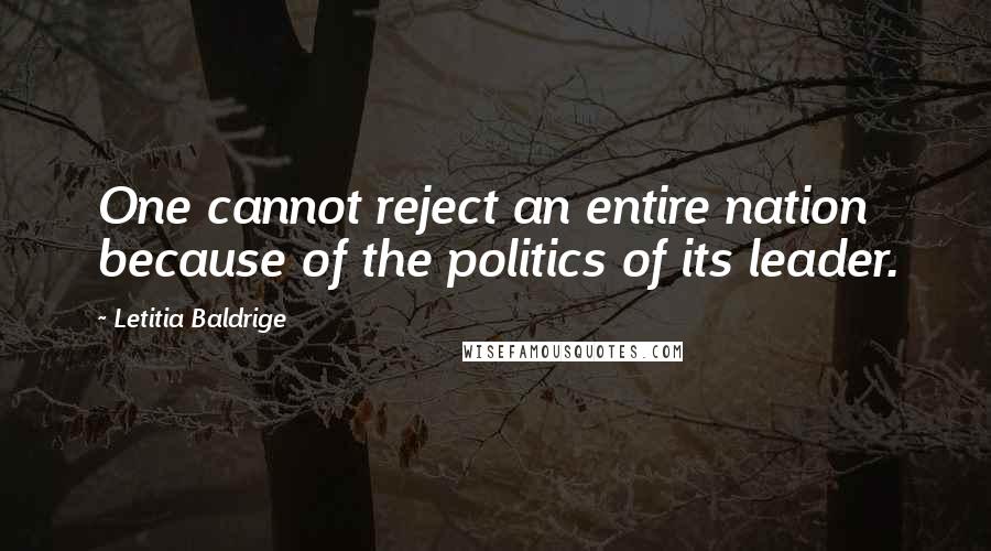 Letitia Baldrige Quotes: One cannot reject an entire nation because of the politics of its leader.