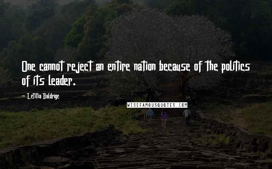 Letitia Baldrige Quotes: One cannot reject an entire nation because of the politics of its leader.