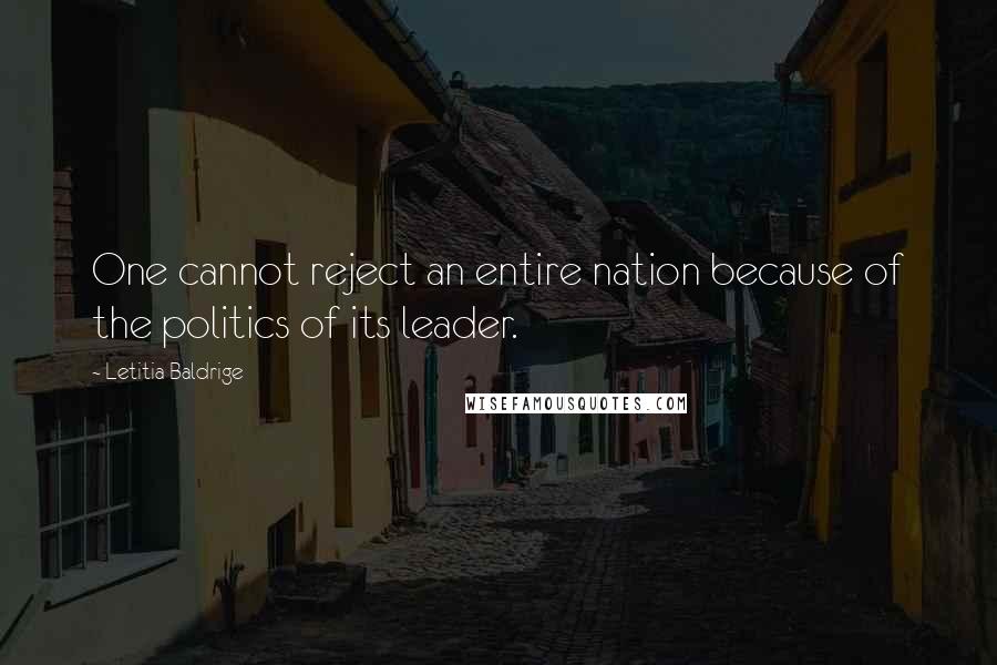 Letitia Baldrige Quotes: One cannot reject an entire nation because of the politics of its leader.