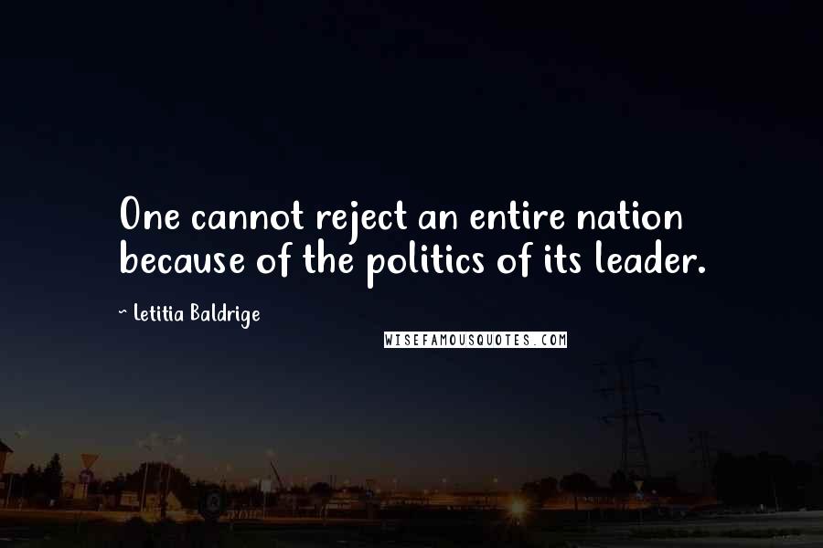 Letitia Baldrige Quotes: One cannot reject an entire nation because of the politics of its leader.