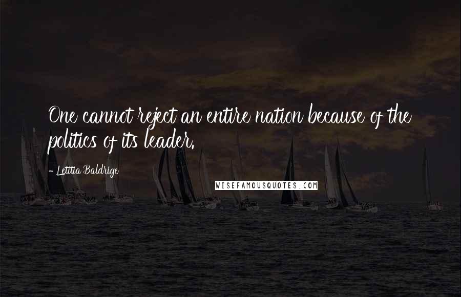 Letitia Baldrige Quotes: One cannot reject an entire nation because of the politics of its leader.