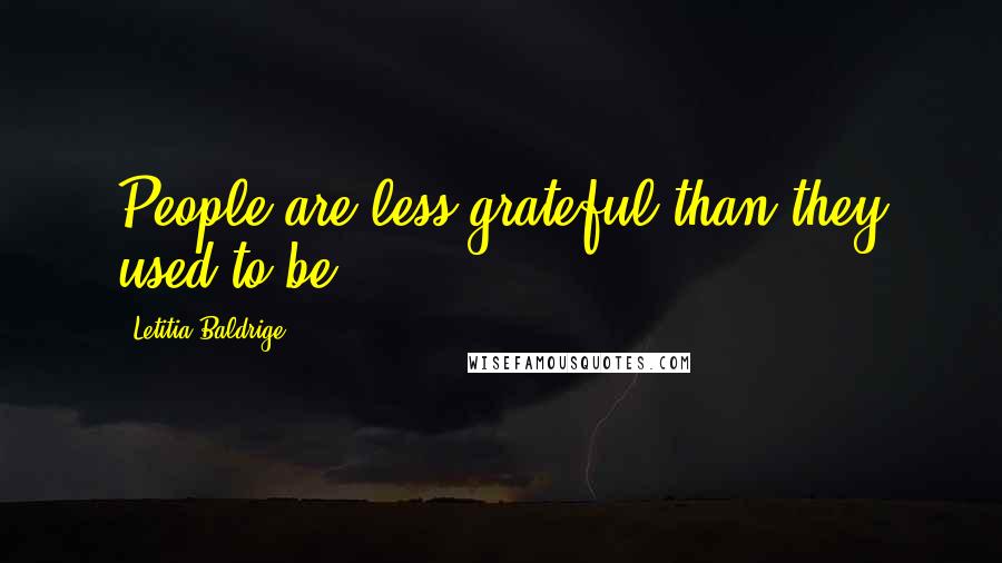 Letitia Baldrige Quotes: People are less grateful than they used to be.