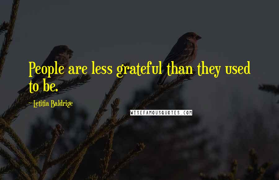 Letitia Baldrige Quotes: People are less grateful than they used to be.