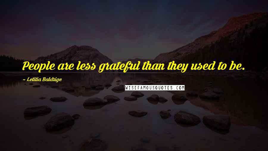 Letitia Baldrige Quotes: People are less grateful than they used to be.