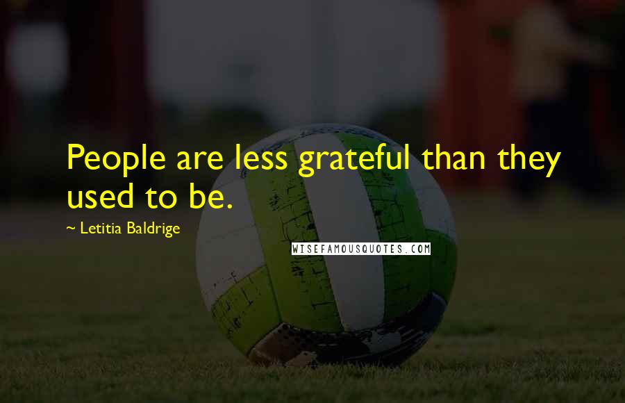 Letitia Baldrige Quotes: People are less grateful than they used to be.