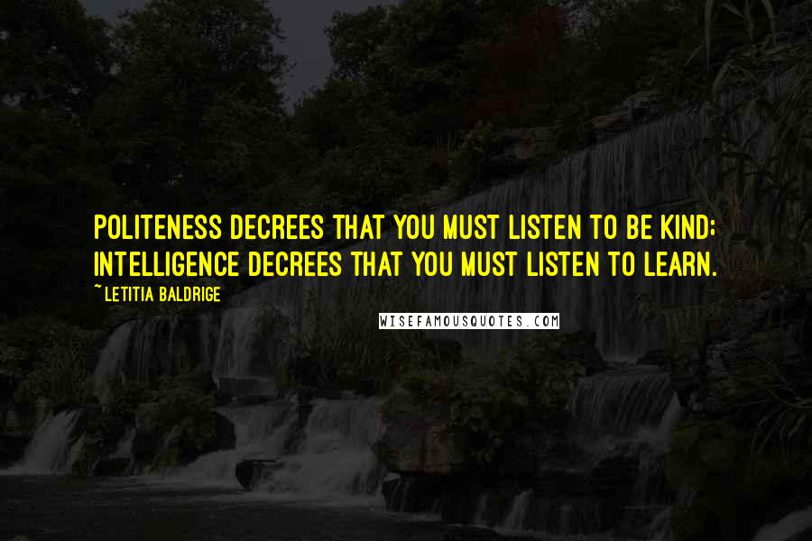 Letitia Baldrige Quotes: Politeness decrees that you must listen to be kind; intelligence decrees that you must listen to learn.