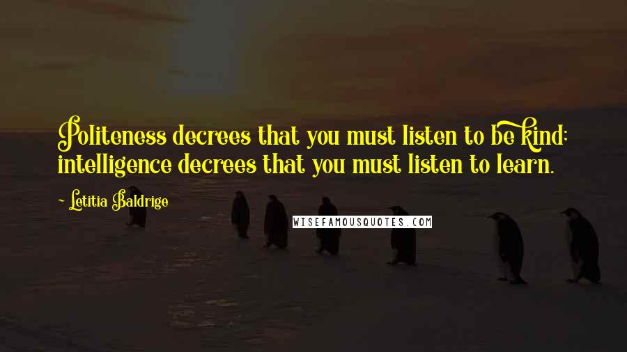 Letitia Baldrige Quotes: Politeness decrees that you must listen to be kind; intelligence decrees that you must listen to learn.