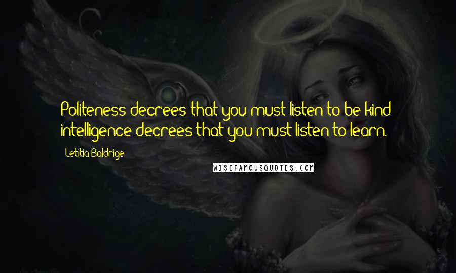 Letitia Baldrige Quotes: Politeness decrees that you must listen to be kind; intelligence decrees that you must listen to learn.