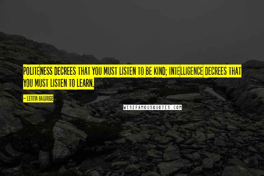 Letitia Baldrige Quotes: Politeness decrees that you must listen to be kind; intelligence decrees that you must listen to learn.